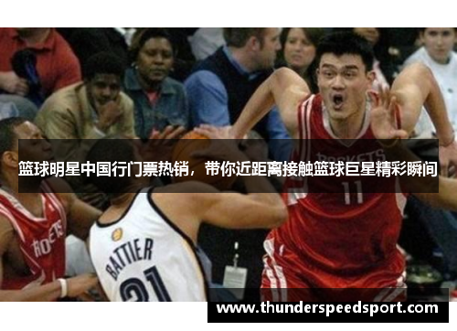 篮球明星中国行门票热销，带你近距离接触篮球巨星精彩瞬间